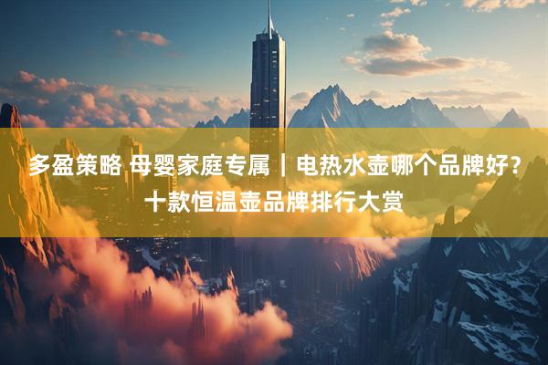 多盈策略 母婴家庭专属｜电热水壶哪个品牌好？十款恒温壶品牌排行大赏