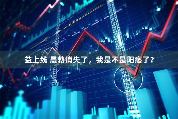 益上线 晨勃消失了，我是不是阳痿了？