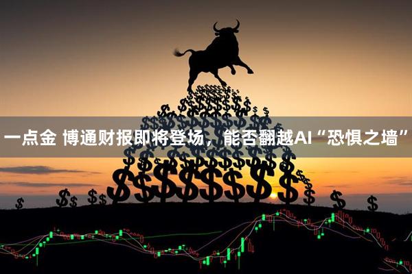 一点金 博通财报即将登场，能否翻越AI“恐惧之墙”