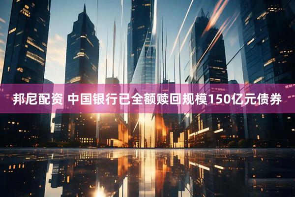 邦尼配资 中国银行已全额赎回规模150亿元债券