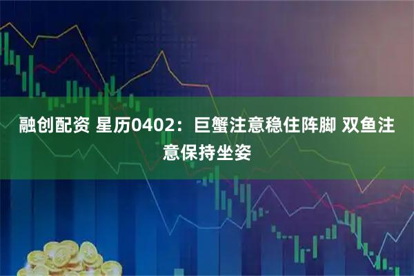 融创配资 星历0402：巨蟹注意稳住阵脚 双鱼注意保持坐姿