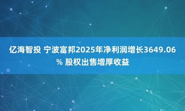 亿海智投 宁波富邦2025年净利润增长3649.06% 股权出售增厚收益