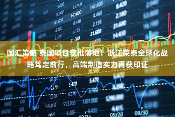 国汇策略 泰国项目获批落地!浙江荣泰全球化战略笃定前行,高端制造实力再获印证