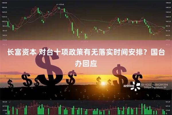 长富资本 对台十项政策有无落实时间安排？国台办回应