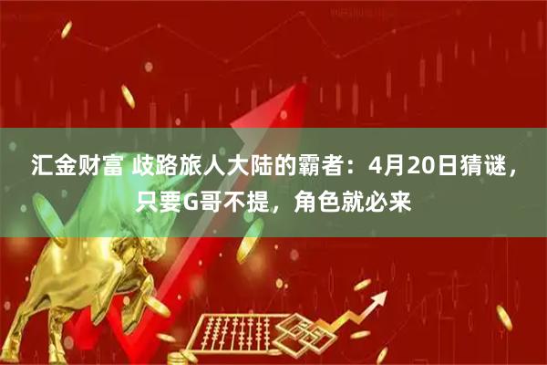 汇金财富 歧路旅人大陆的霸者:4月20日猜谜,只要G哥不提,角色就必来