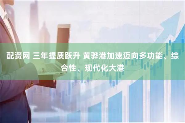 配资网 三年提质跃升 黄骅港加速迈向多功能、综合性、现代化大港