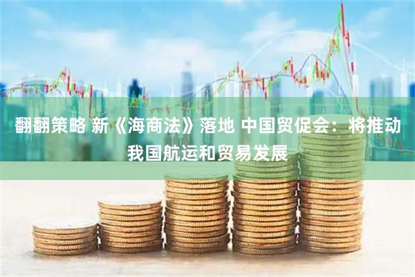 翻翻策略 新《海商法》落地 中国贸促会：将推动我国航运和贸易发展