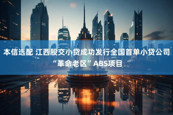本信选配 江西股交小贷成功发行全国首单小贷公司“革命老区”ABS项目