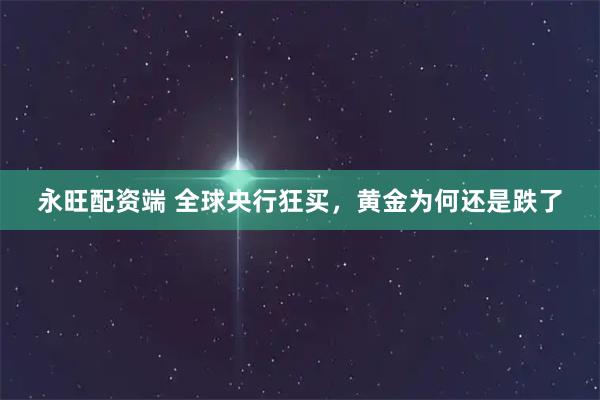 永旺配资端 全球央行狂买，黄金为何还是跌了