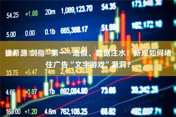 捷希源 剑指“第一”造假、数据注水！新规如何堵住广告“文字游戏”漏洞？